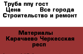 Труба ппу гост 30732-2006 › Цена ­ 333 - Все города Строительство и ремонт » Материалы   . Карачаево-Черкесская респ.